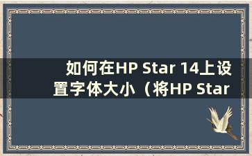 如何在HP Star 14上设置字体大小（将HP Star 14从win10更改为win7）